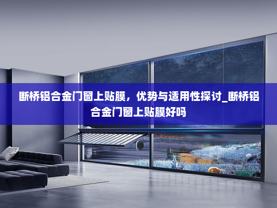 断桥铝合金门窗上贴膜，优势与适用性探讨_断桥铝合金门窗上贴膜好吗
