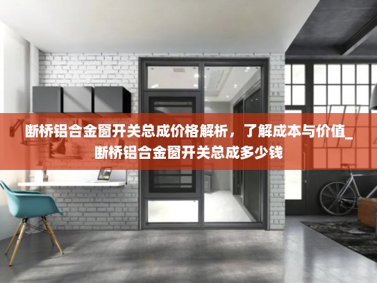 断桥铝合金窗开关总成价格解析，了解成本与价值_断桥铝合金窗开关总成多少钱