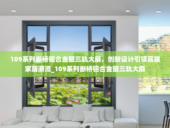 109系列断桥铝合金窗三轨大扇，创新设计引领高端家居潮流_109系列断桥铝合金窗三轨大扇