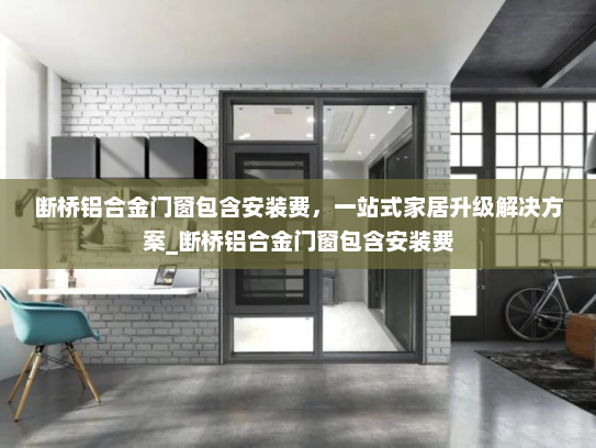 断桥铝合金门窗包含安装费，一站式家居升级解决方案_断桥铝合金门窗包含安装费