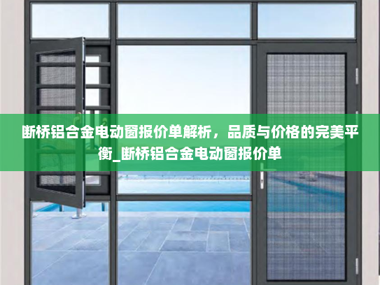 断桥铝合金电动窗报价单解析，品质与价格的完美平衡_断桥铝合金电动窗报价单