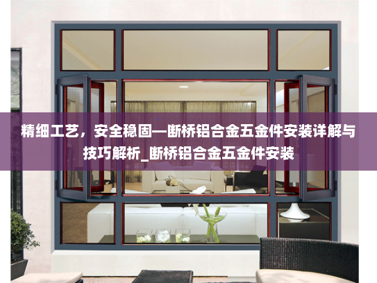 精细工艺，安全稳固—断桥铝合金五金件安装详解与技巧解析_断桥铝合金五金件安装