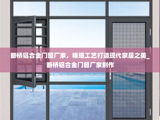 断桥铝合金门窗厂家，精细工艺打造现代家居之美_断桥铝合金门窗厂家制作