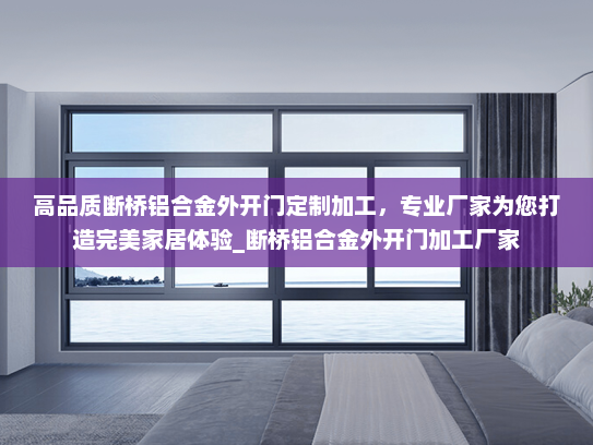 高品质断桥铝合金外开门定制加工，专业厂家为您打造完美家居体验_断桥铝合金外开门加工厂家