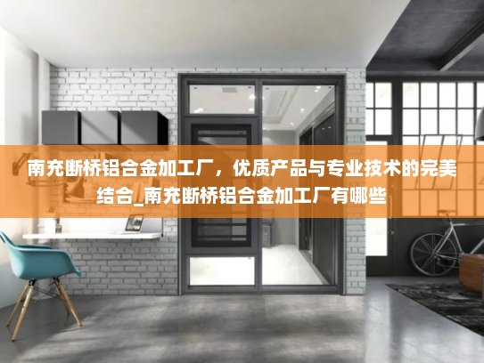 南充断桥铝合金加工厂，优质产品与专业技术的完美结合_南充断桥铝合金加工厂有哪些