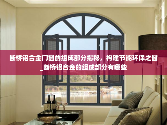断桥铝合金门窗的组成部分揭秘，构建节能环保之窗_断桥铝合金的组成部分有哪些