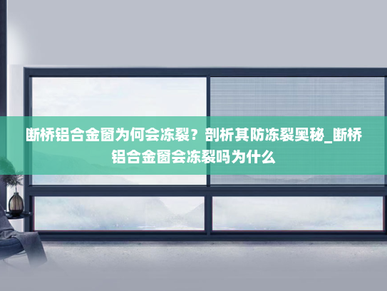 断桥铝合金窗为何会冻裂？剖析其防冻裂奥秘_断桥铝合金窗会冻裂吗为什么