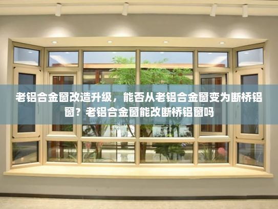 老铝合金窗改造升级，能否从老铝合金窗变为断桥铝窗？老铝合金窗能改断桥铝窗吗