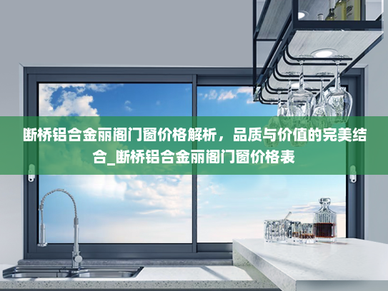 断桥铝合金丽阁门窗价格解析，品质与价值的完美结合_断桥铝合金丽阁门窗价格表