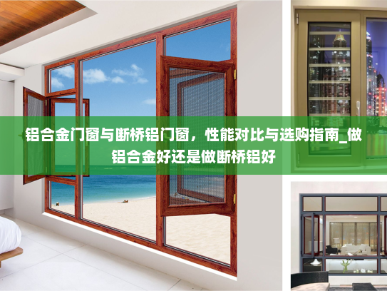 铝合金门窗与断桥铝门窗，性能对比与选购指南_做铝合金好还是做断桥铝好