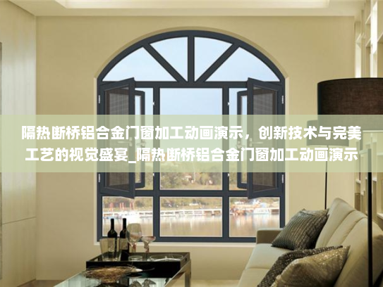 隔热断桥铝合金门窗加工动画演示，创新技术与完美工艺的视觉盛宴_隔热断桥铝合金门窗加工动画演示