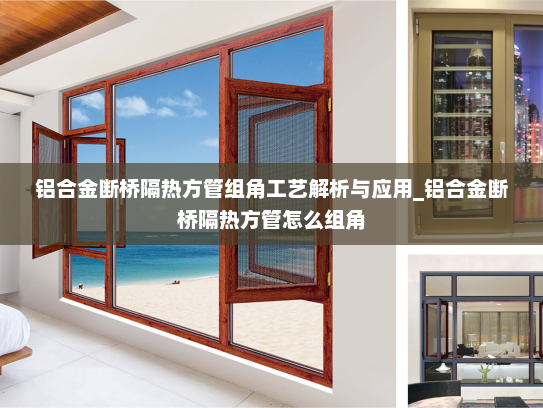 铝合金断桥隔热方管组角工艺解析与应用_铝合金断桥隔热方管怎么组角