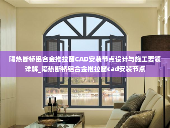 隔热断桥铝合金推拉窗CAD安装节点设计与施工要领详解_隔热断桥铝合金推拉窗cad安装节点