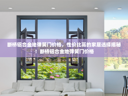 断桥铝合金地弹簧门价格，性价比高的家居选择揭秘！断桥铝合金地弹簧门价格