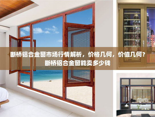 断桥铝合金窗市场行情解析，价格几何，价值几何？断桥铝合金窗能卖多少钱