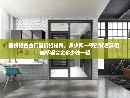 断桥铝合金门窗价格揭秘，多少钱一顿的背后真相_断桥铝合金多少钱一顿