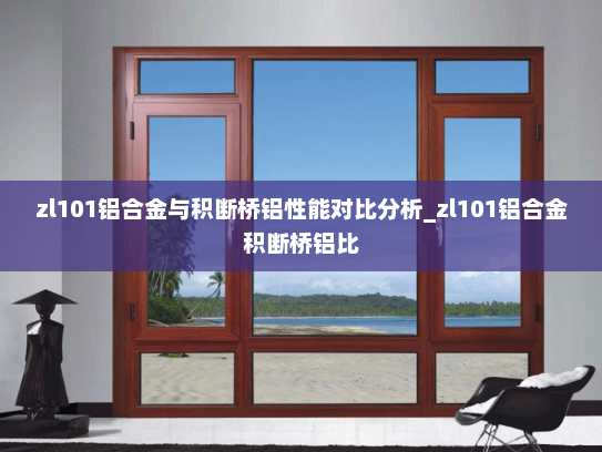 zl101铝合金与积断桥铝性能对比分析_zl101铝合金积断桥铝比