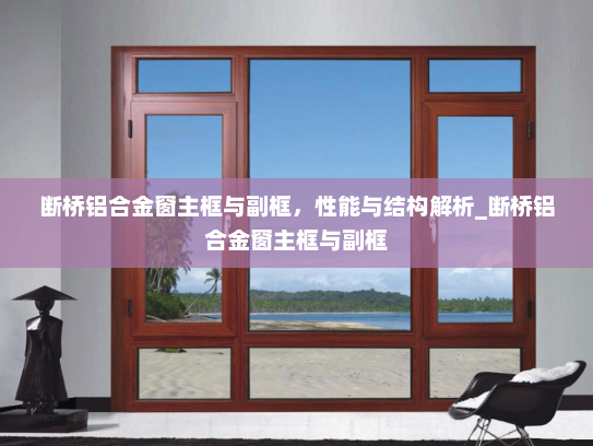 断桥铝合金窗主框与副框，性能与结构解析_断桥铝合金窗主框与副框