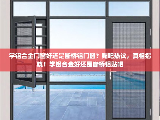 学铝合金门窗好还是断桥铝门窗？贴吧热议，真相揭晓！学铝合金好还是断桥铝贴吧