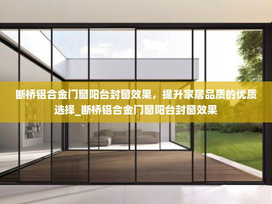 断桥铝合金门窗阳台封窗效果，提升家居品质的优质选择_断桥铝合金门窗阳台封窗效果