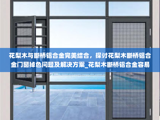 花梨木与断桥铝合金完美结合，探讨花梨木断桥铝合金门窗掉色问题及解决方案_花梨木断桥铝合金容易掉色吗