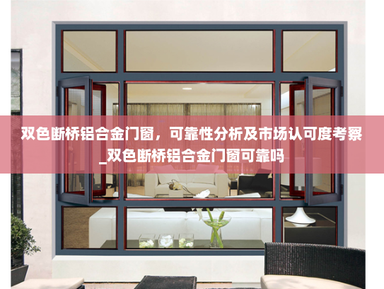 双色断桥铝合金门窗，可靠性分析及市场认可度考察_双色断桥铝合金门窗可靠吗