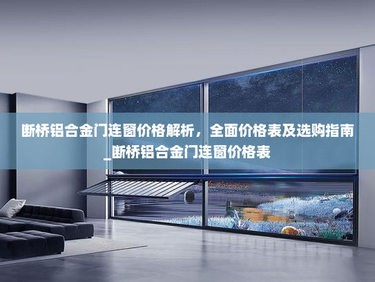 断桥铝合金门连窗价格解析，全面价格表及选购指南_断桥铝合金门连窗价格表