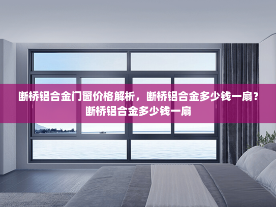 断桥铝合金门窗价格解析，断桥铝合金多少钱一扇？断桥铝合金多少钱一扇