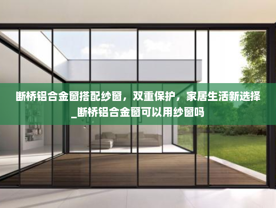 断桥铝合金窗搭配纱窗，双重保护，家居生活新选择_断桥铝合金窗可以用纱窗吗