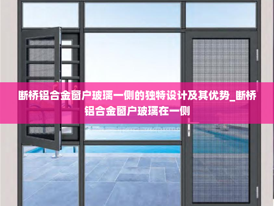 断桥铝合金窗户玻璃一侧的独特设计及其优势_断桥铝合金窗户玻璃在一侧