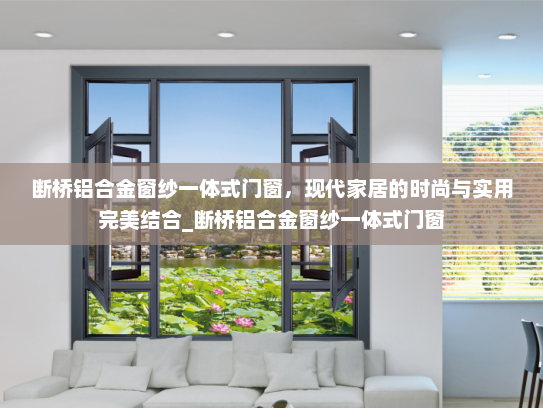 断桥铝合金窗纱一体式门窗，现代家居的时尚与实用完美结合_断桥铝合金窗纱一体式门窗