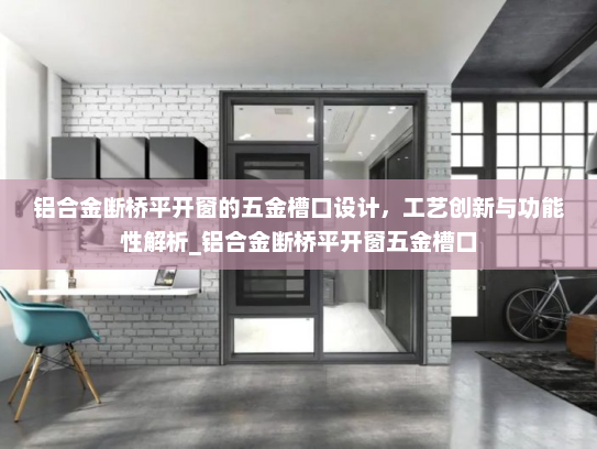 铝合金断桥平开窗的五金槽口设计，工艺创新与功能性解析_铝合金断桥平开窗五金槽口