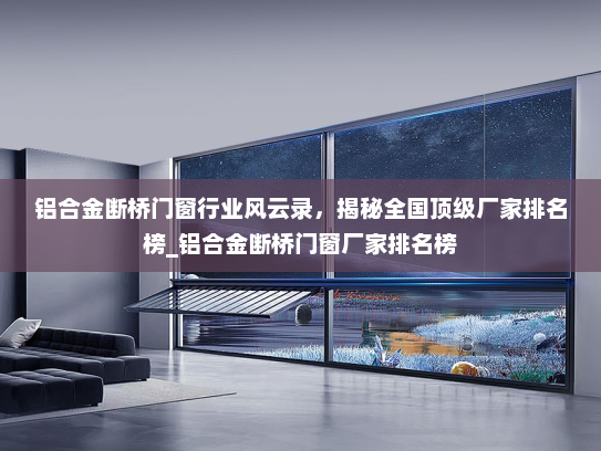 铝合金断桥门窗行业风云录，揭秘全国顶级厂家排名榜_铝合金断桥门窗厂家排名榜