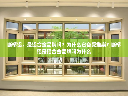 断桥铝，是铝合金品牌吗？为什么它备受推崇？断桥铝是铝合金品牌吗为什么