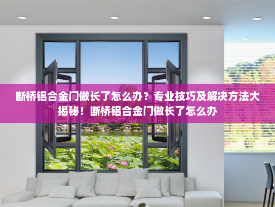 断桥铝合金门做长了怎么办？专业技巧及解决方法大揭秘！断桥铝合金门做长了怎么办