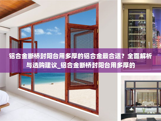 铝合金断桥封阳台用多厚的铝合金最合适？全面解析与选购建议_铝合金断桥封阳台用多厚的