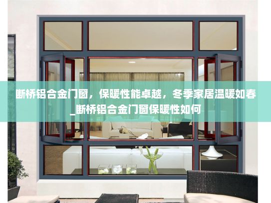 断桥铝合金门窗，保暖性能卓越，冬季家居温暖如春_断桥铝合金门窗保暖性如何