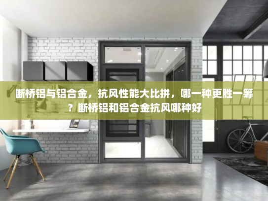断桥铝与铝合金，抗风性能大比拼，哪一种更胜一筹？断桥铝和铝合金抗风哪种好
