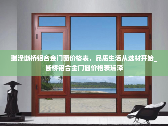 瑞泽断桥铝合金门窗价格表，品质生活从选材开始_断桥铝合金门窗价格表瑞泽