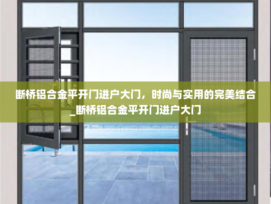 断桥铝合金平开门进户大门，时尚与实用的完美结合_断桥铝合金平开门进户大门