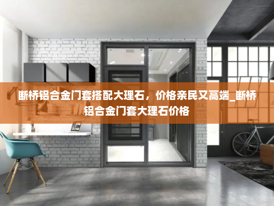 断桥铝合金门套搭配大理石，价格亲民又高端_断桥铝合金门套大理石价格