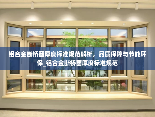 铝合金断桥窗厚度标准规范解析，品质保障与节能环保_铝合金断桥窗厚度标准规范