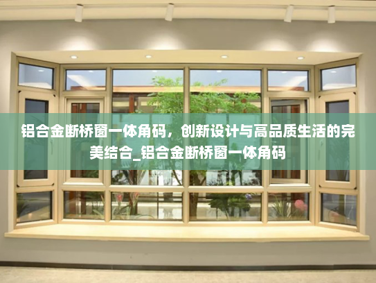 铝合金断桥窗一体角码，创新设计与高品质生活的完美结合_铝合金断桥窗一体角码