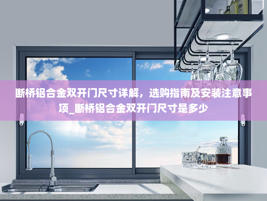 断桥铝合金双开门尺寸详解，选购指南及安装注意事项_断桥铝合金双开门尺寸是多少