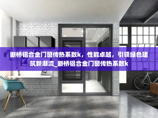 断桥铝合金门窗传热系数k，性能卓越，引领绿色建筑新潮流_断桥铝合金门窗传热系数k