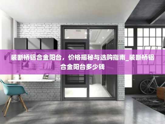装断桥铝合金阳台，价格揭秘与选购指南_装断桥铝合金阳台多少钱