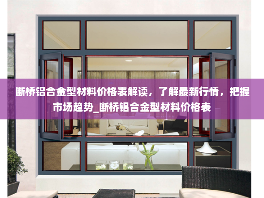 断桥铝合金型材料价格表解读，了解最新行情，把握市场趋势_断桥铝合金型材料价格表
