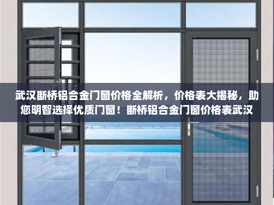 武汉断桥铝合金门窗价格全解析，价格表大揭秘，助您明智选择优质门窗！断桥铝合金门窗价格表武汉