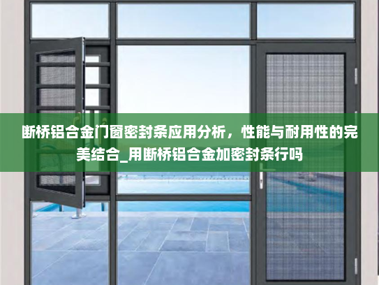 断桥铝合金门窗密封条应用分析，性能与耐用性的完美结合_用断桥铝合金加密封条行吗
