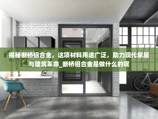 揭秘断桥铝合金，这项材料用途广泛，助力现代家居与建筑革命_断桥铝合金是做什么的呢